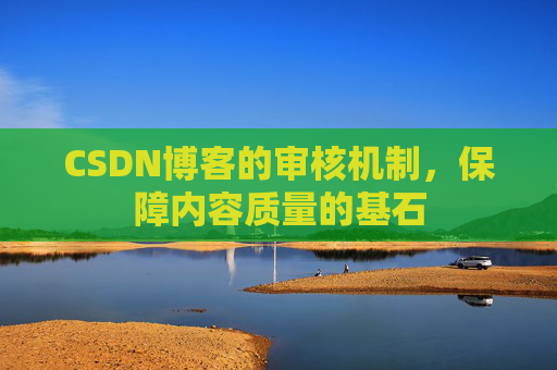 CSDN博客的审核机制，保障内容质量的基石